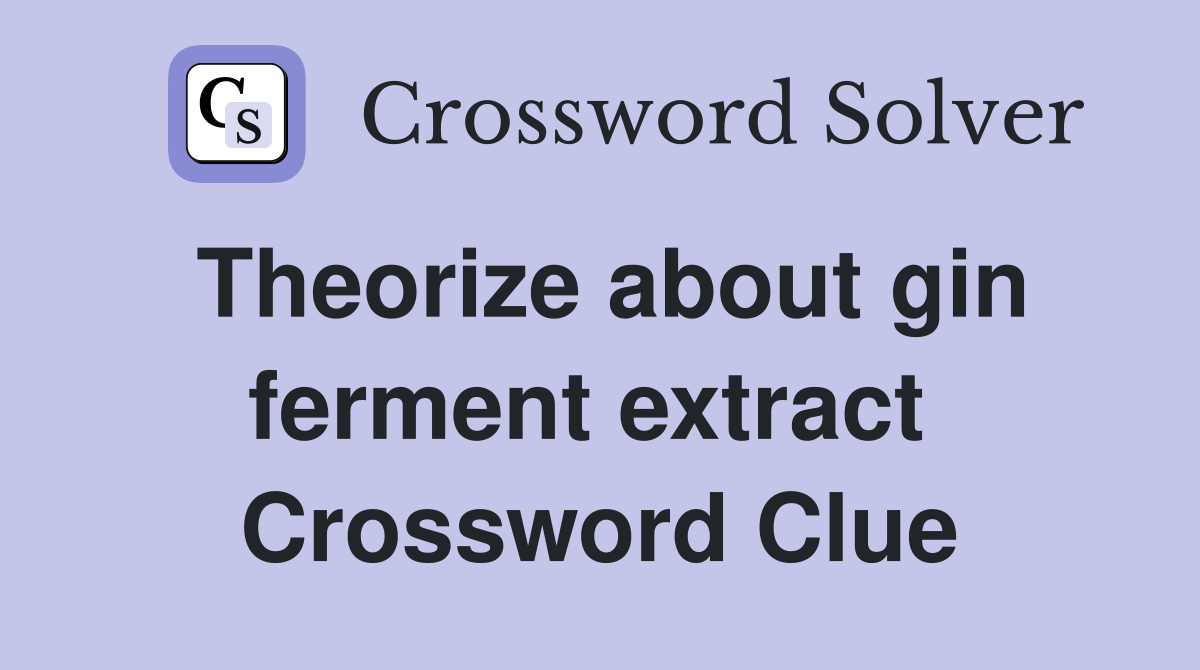 Theorize about gin ferment extract  Crossword Clue