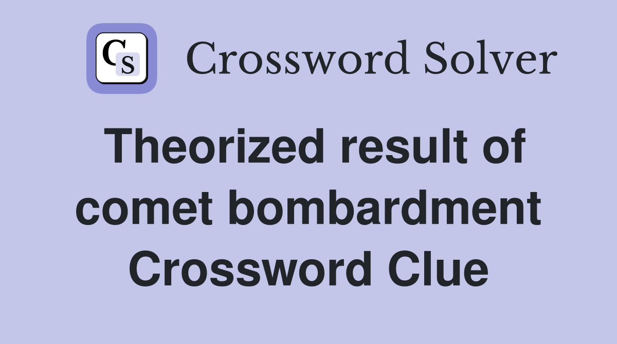 Theorized result of comet bombardment Crossword Clue