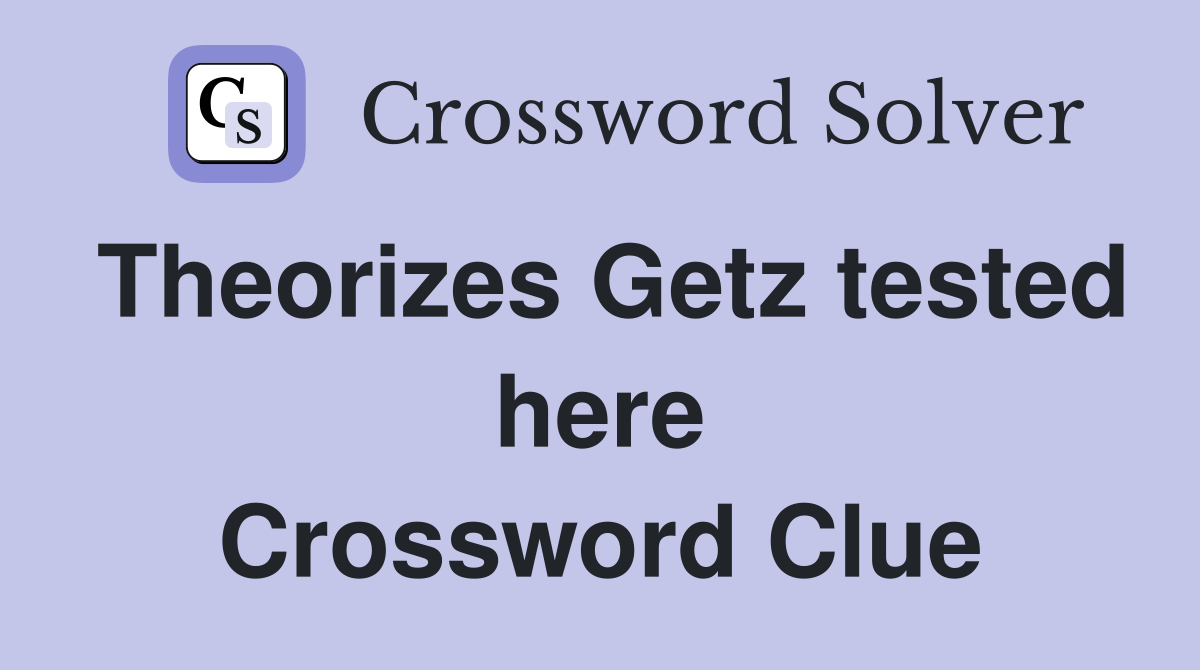 Theorizes Getz tested here Crossword Clue