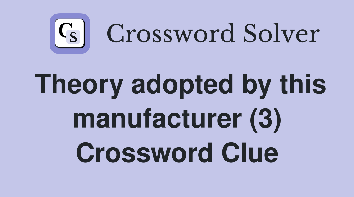 Theory adopted by this manufacturer (3) Crossword Clue