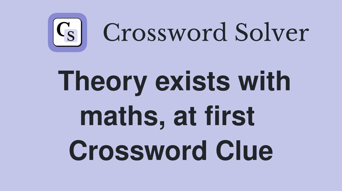 Theory exists with maths, at first  Crossword Clue