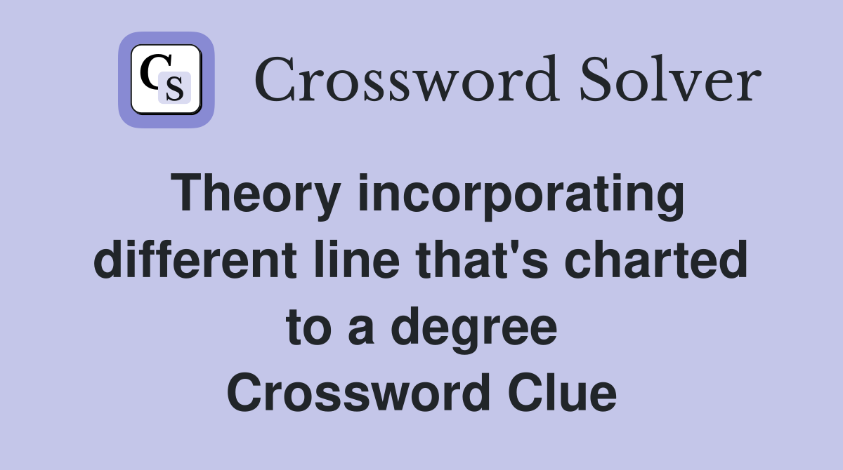 Theory incorporating different line that's charted to a degree Crossword Clue