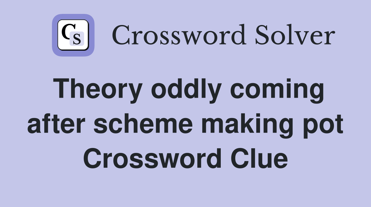 Theory oddly coming after scheme making pot Crossword Clue