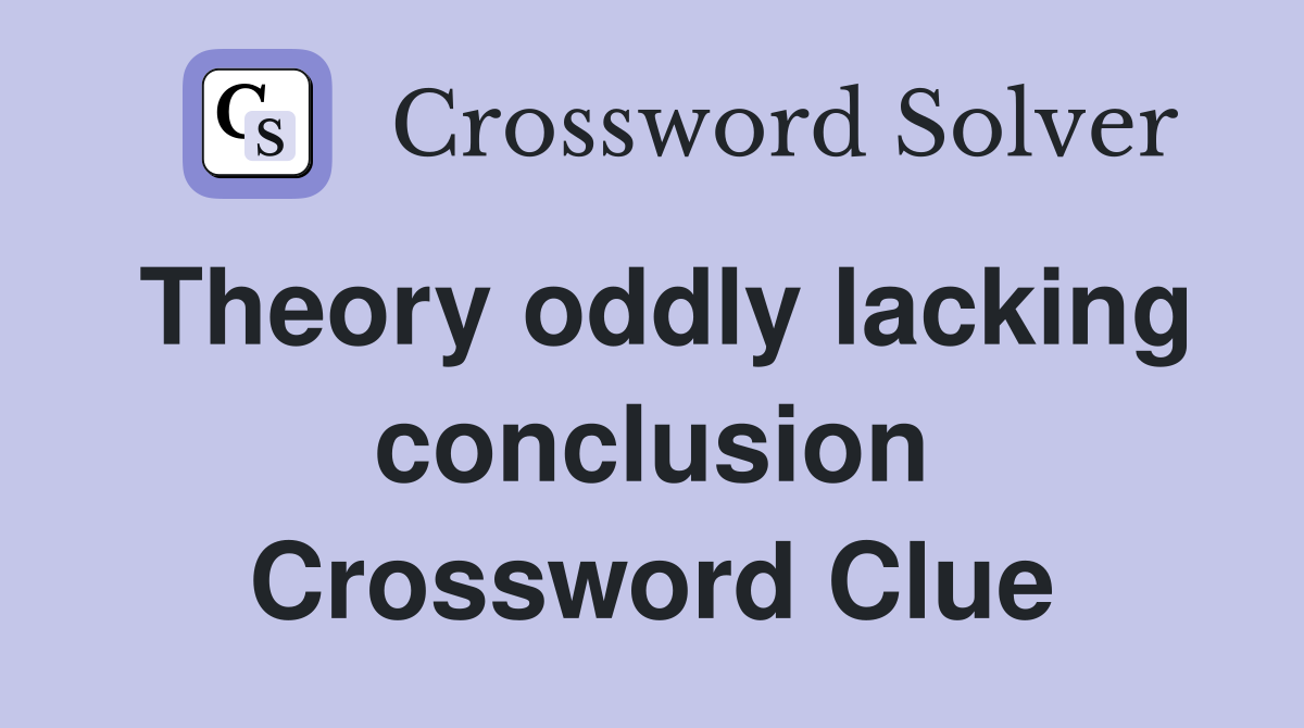 Theory oddly lacking conclusion Crossword Clue