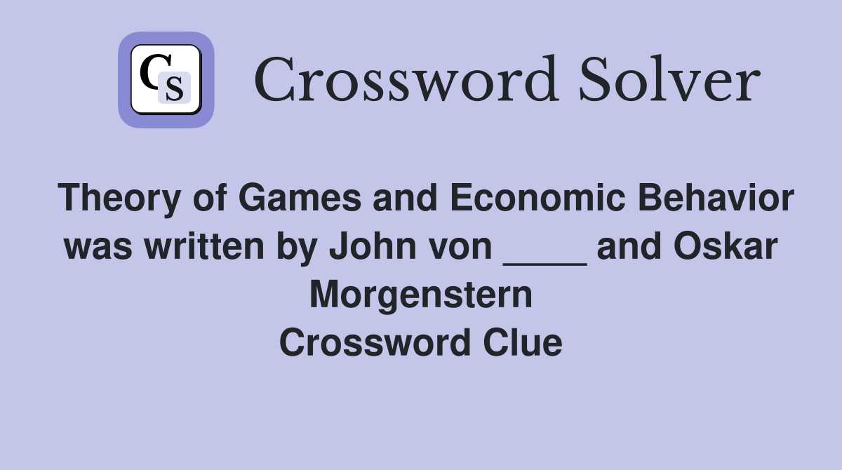 Theory of Games and Economic Behavior was written by John von ____ and Oskar Morgenstern Crossword Clue