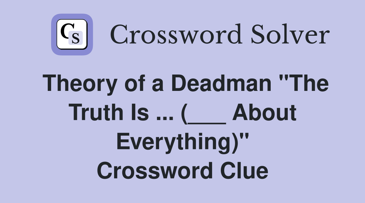Theory of a Deadman "The Truth Is ... (___ About Everything)" Crossword Clue