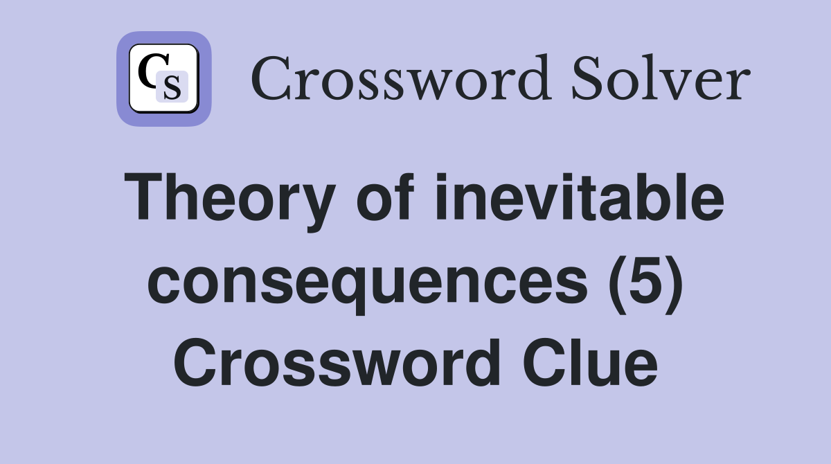 Theory of inevitable consequences (5) Crossword Clue
