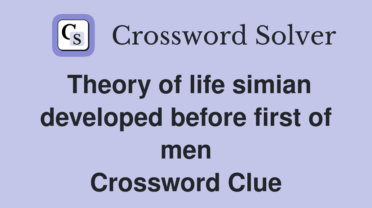 Theory of life simian developed before first of men Crossword Clue