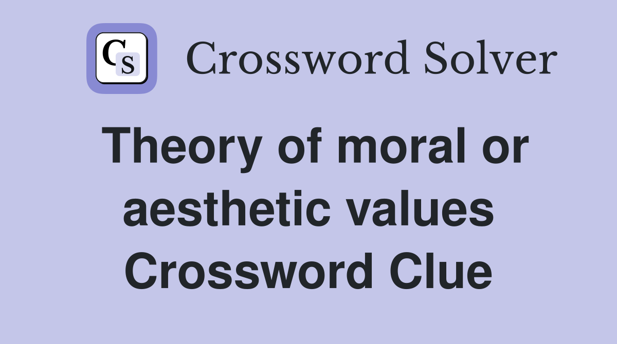 Theory of moral or aesthetic values Crossword Clue