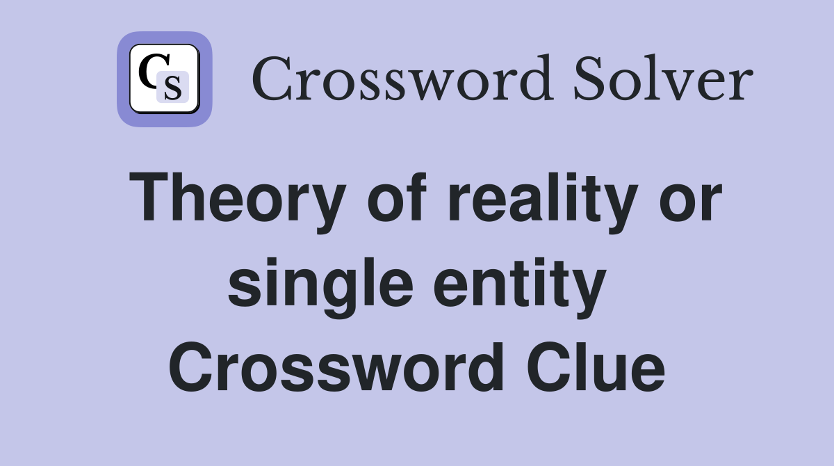 Theory of reality or single entity Crossword Clue
