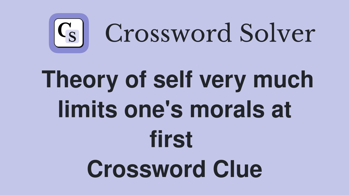 Theory of self very much limits one's morals at first  Crossword Clue