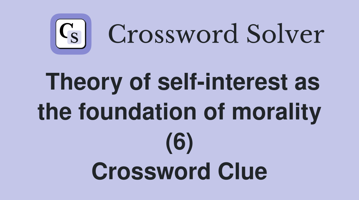 Theory of self-interest as the foundation of morality (6) Crossword Clue