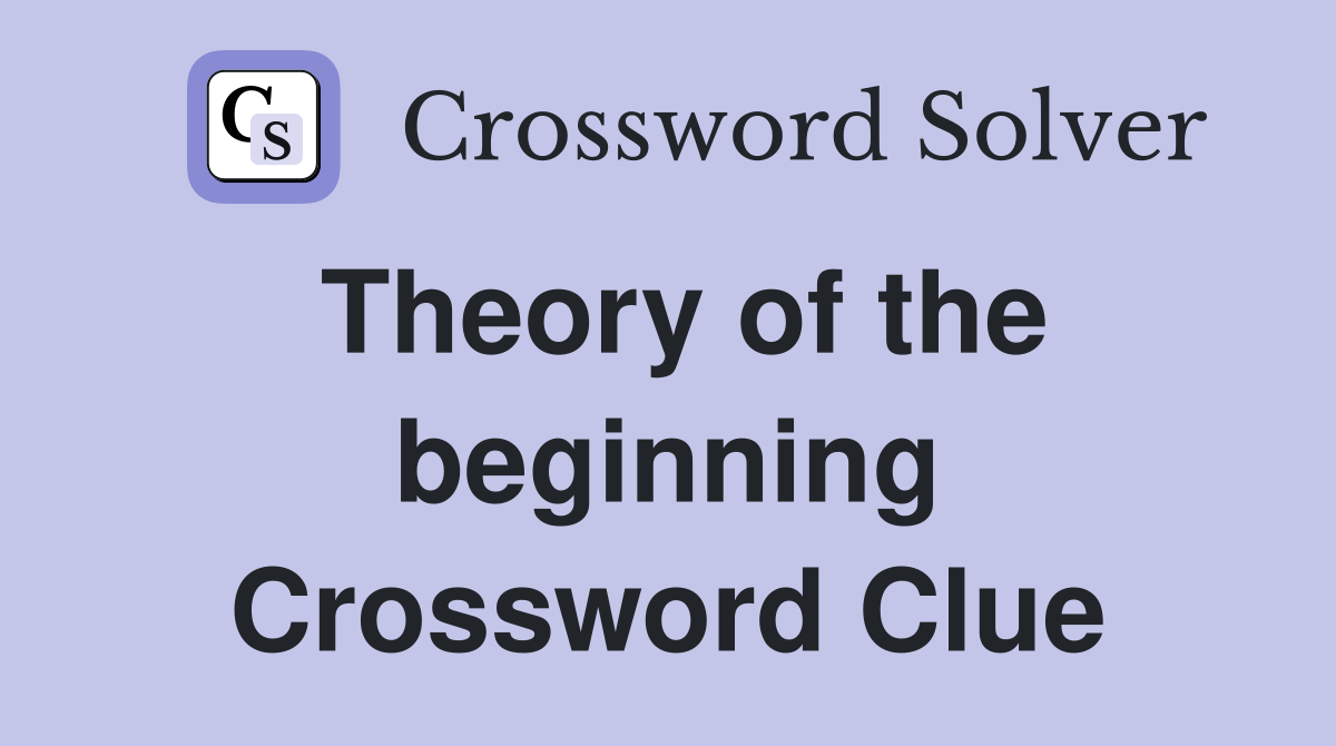 Theory of the beginning Crossword Clue