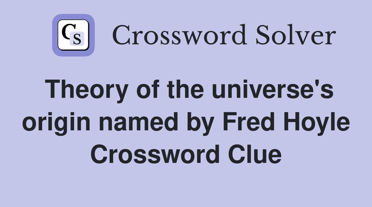 Theory of the universe's origin named by Fred Hoyle Crossword Clue