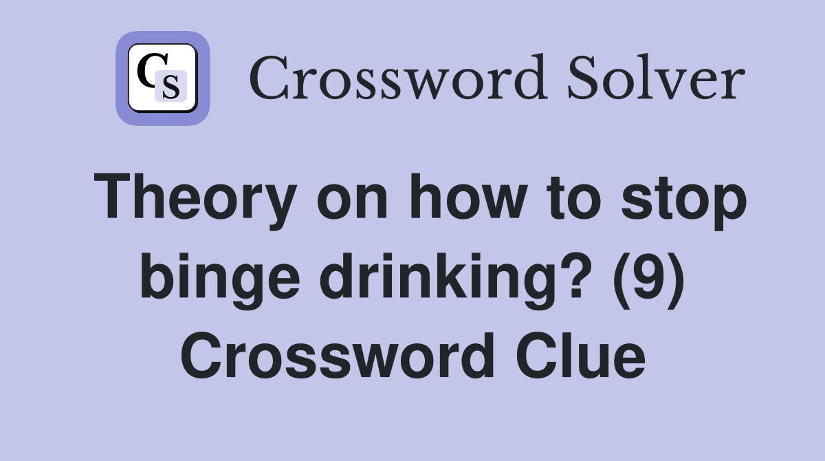 Theory on how to stop binge drinking? (9) Crossword Clue