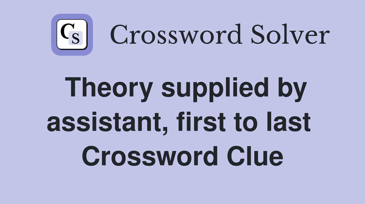 Theory supplied by assistant, first to last  Crossword Clue