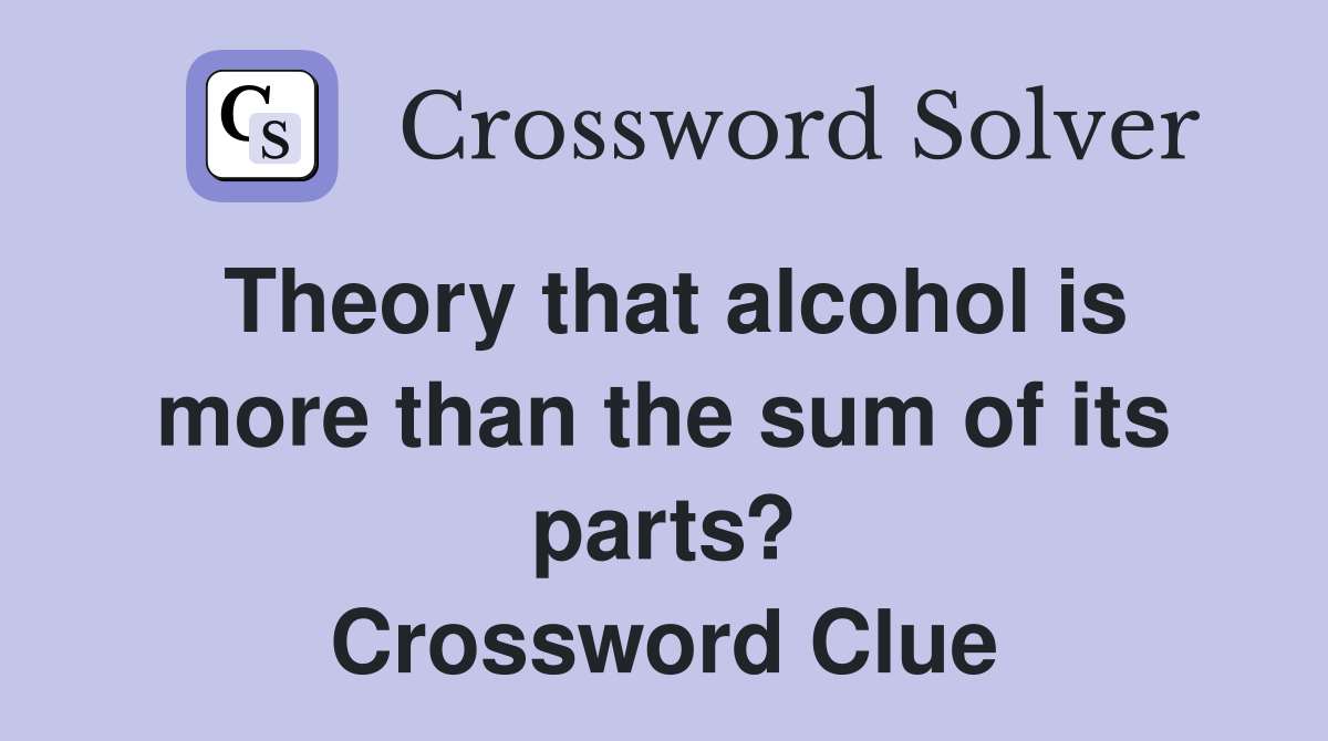 Theory that alcohol is more than the sum of its parts? Crossword Clue