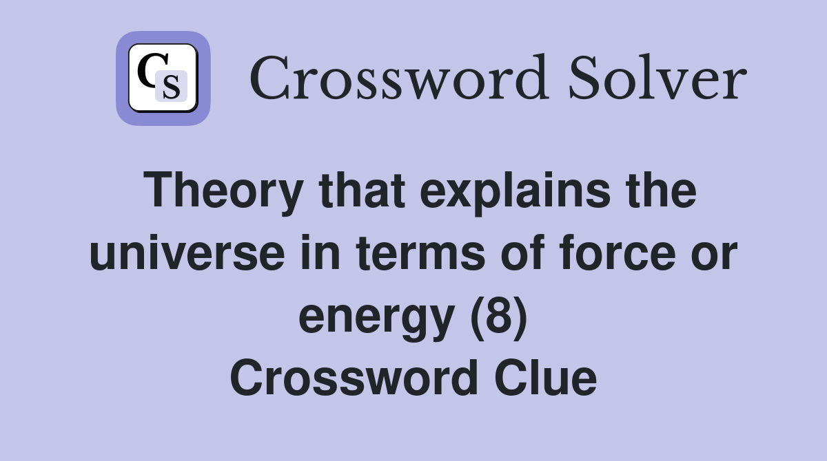 Theory that explains the universe in terms of force or energy (8) Crossword Clue