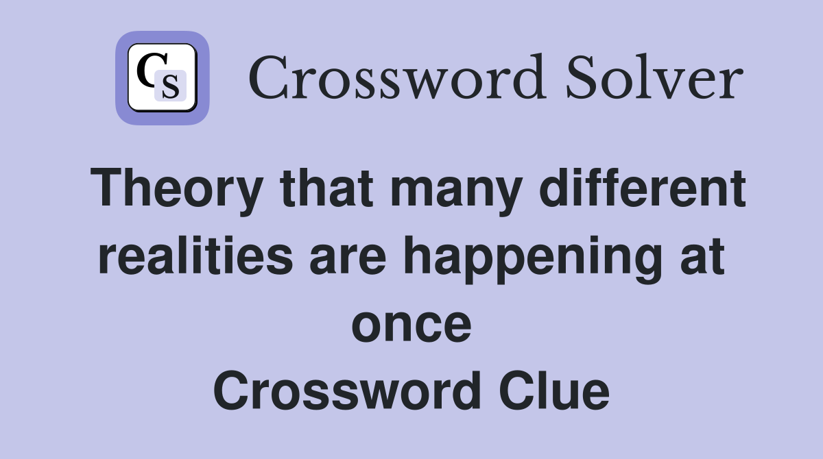 Theory that many different realities are happening at once Crossword Clue