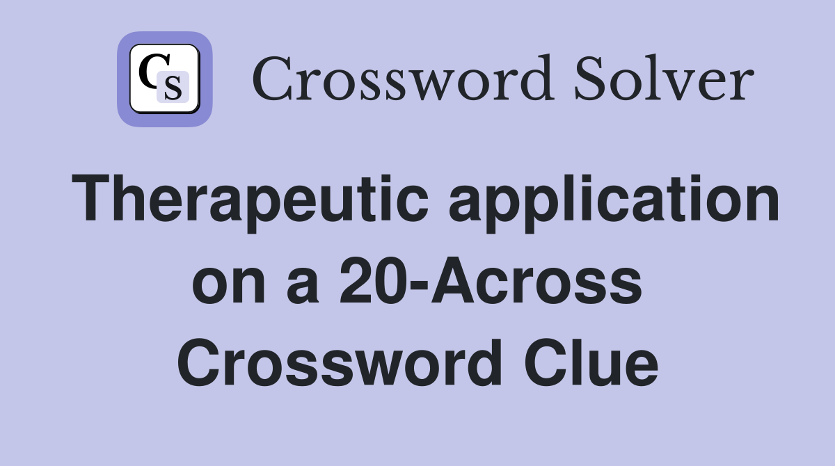 Therapeutic application on a 20-Across Crossword Clue