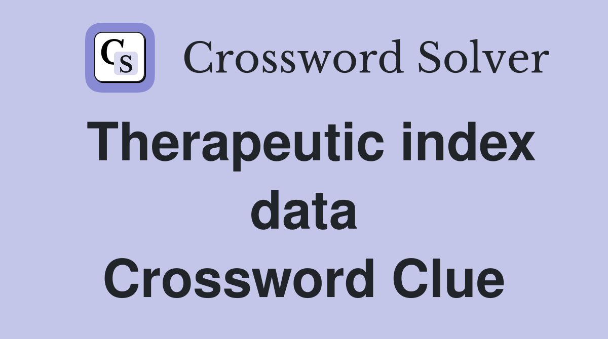 Therapeutic index data Crossword Clue