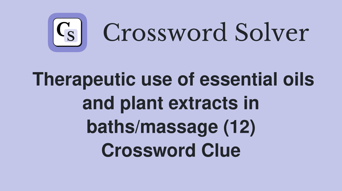 Therapeutic use of essential oils and plant extracts in baths/massage (12) Crossword Clue