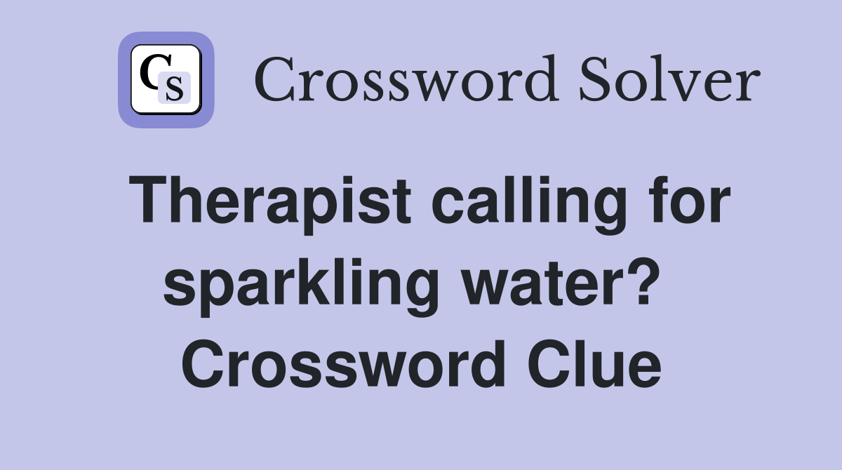 Therapist calling for sparkling water?  Crossword Clue