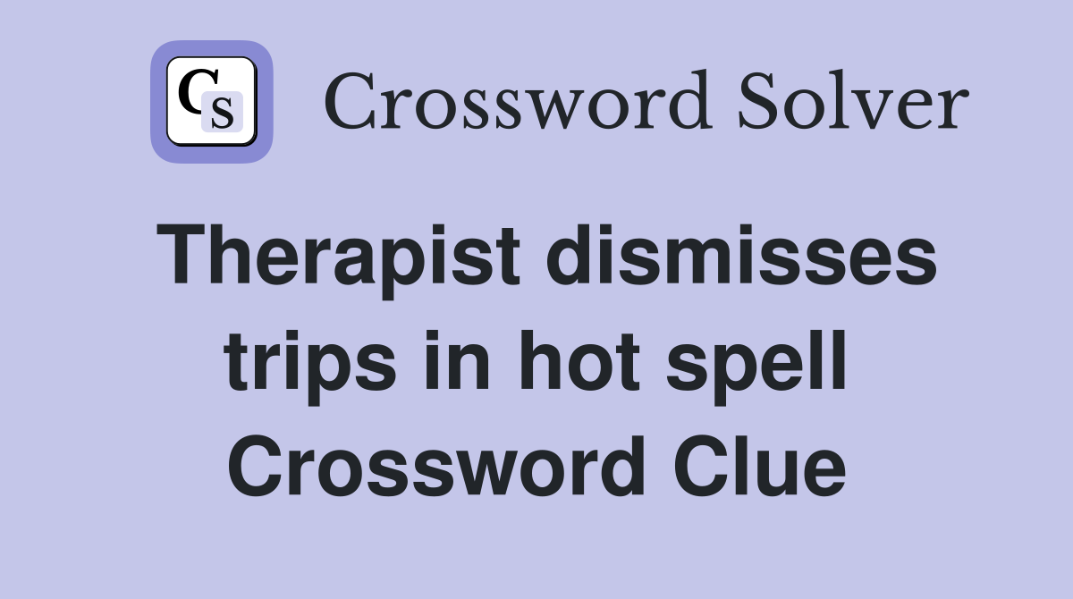 Therapist dismisses trips in hot spell Crossword Clue