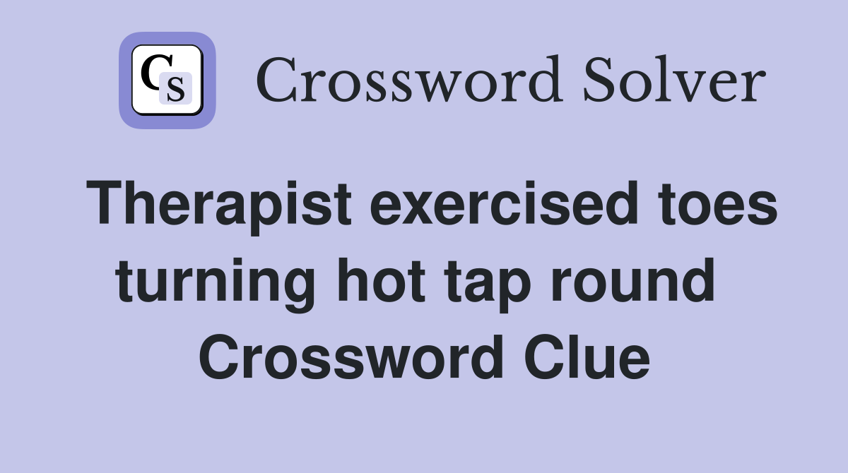 Therapist exercised toes turning hot tap round  Crossword Clue