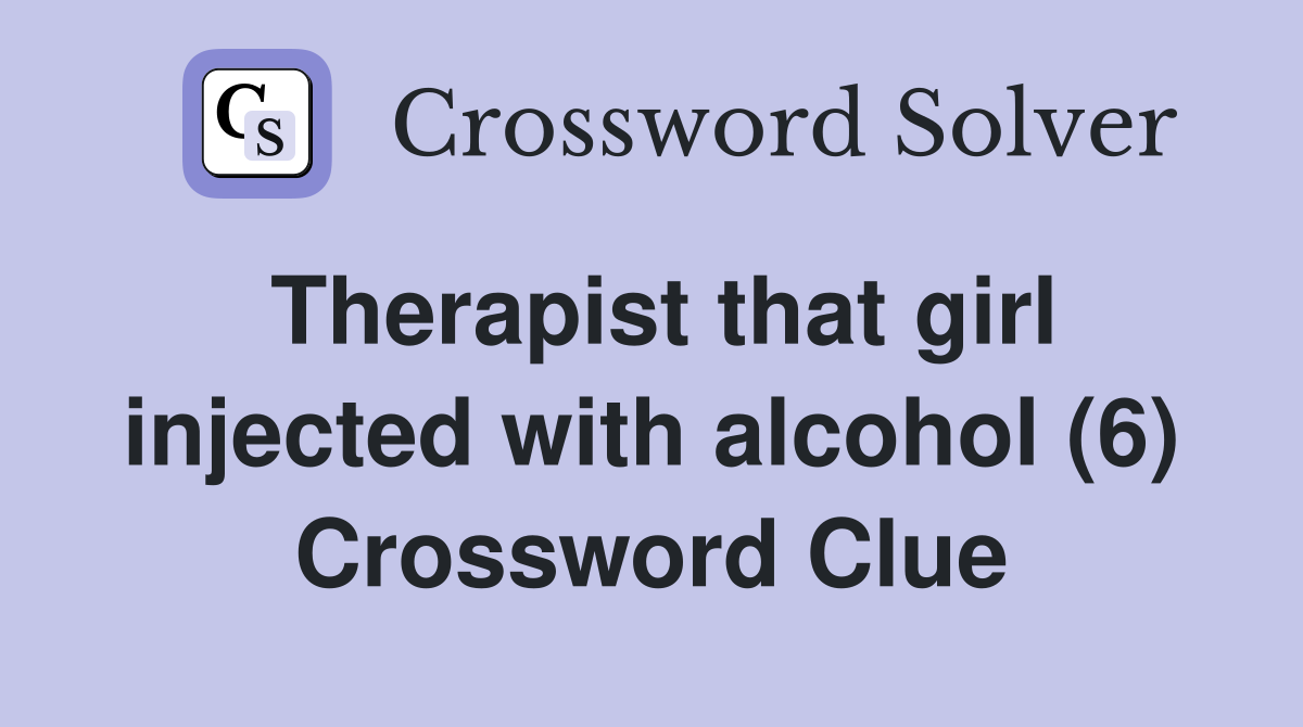 Therapist that girl injected with alcohol (6) Crossword Clue