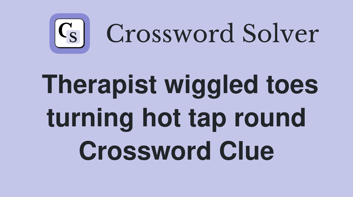 Therapist wiggled toes turning hot tap round Crossword Clue