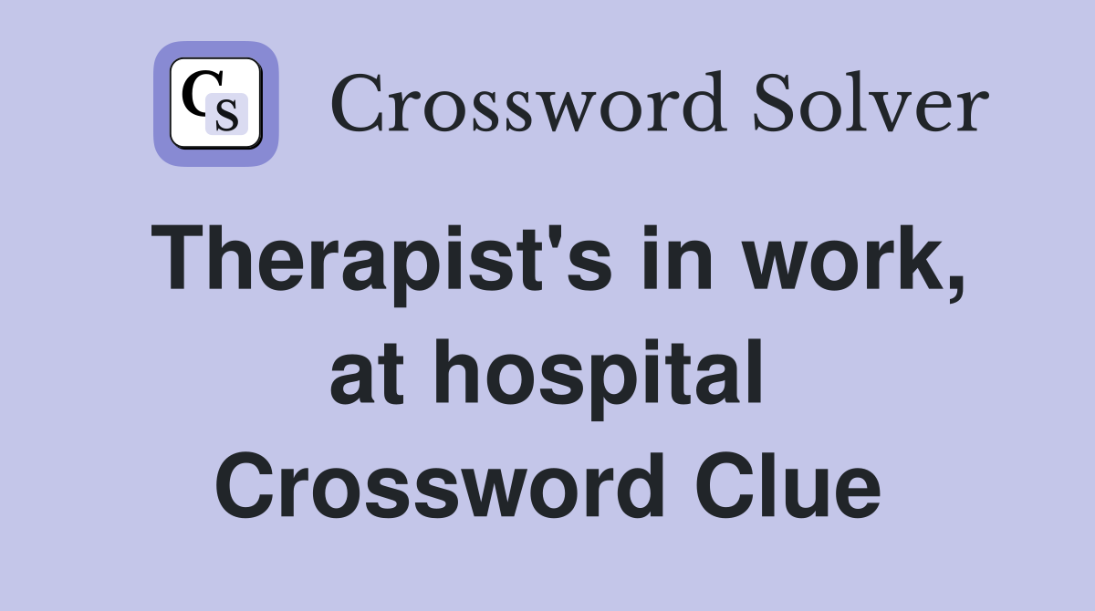 Therapist's in work, at hospital Crossword Clue