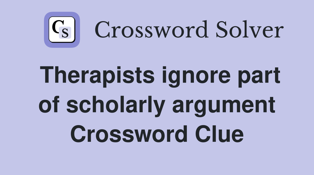 Therapists ignore part of scholarly argument Crossword Clue