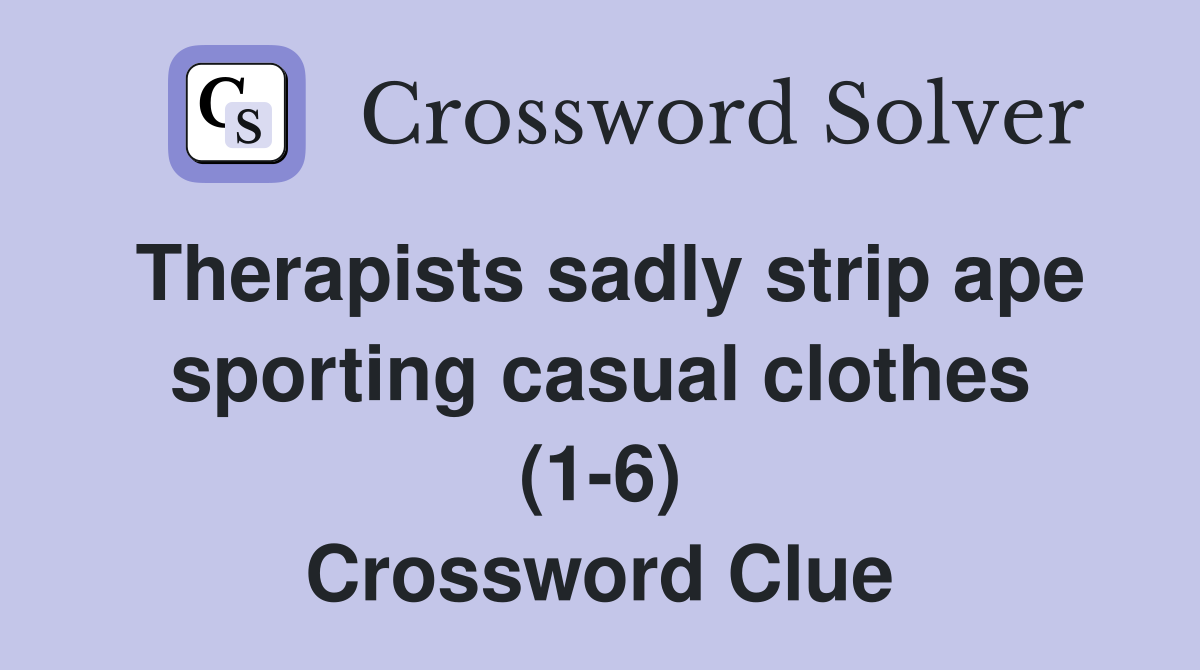 Therapists sadly strip ape sporting casual clothes (1-6) Crossword Clue