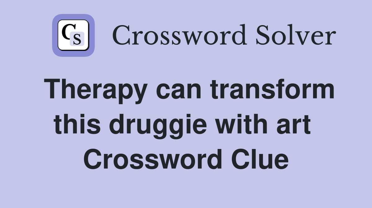 Therapy can transform this druggie with art  Crossword Clue