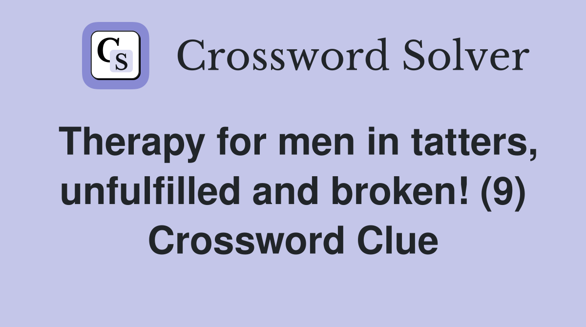 Therapy for men in tatters, unfulfilled and broken! (9) Crossword Clue
