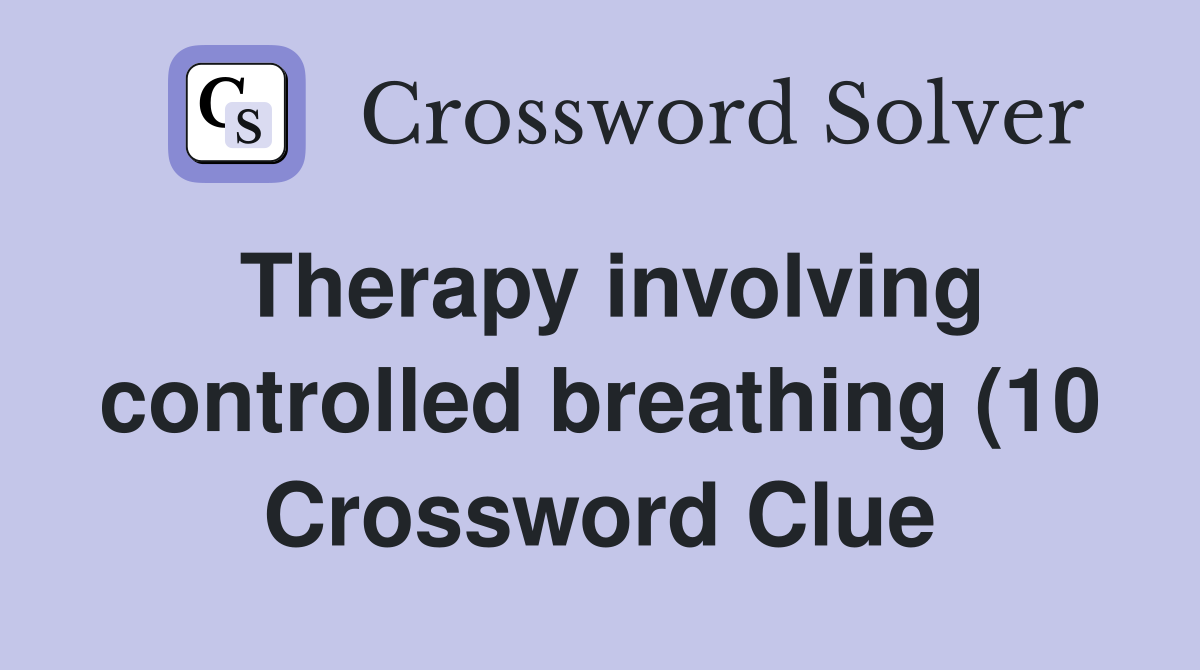Therapy involving controlled breathing (10) Crossword Clue Answers Therapy involving controlled breathing (10) Crossword Clue Answers
