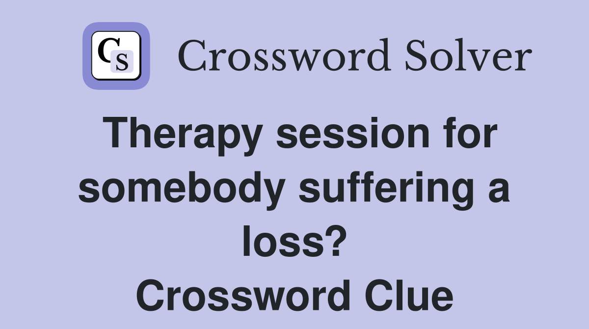 Therapy session for somebody suffering a loss? Crossword Clue