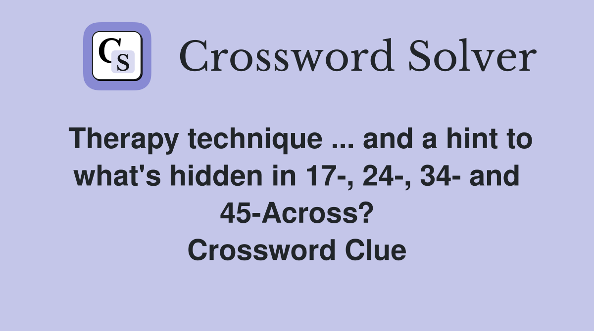 Therapy technique ... and a hint to what's hidden in 17-, 24-, 34- and 45-Across? Crossword Clue