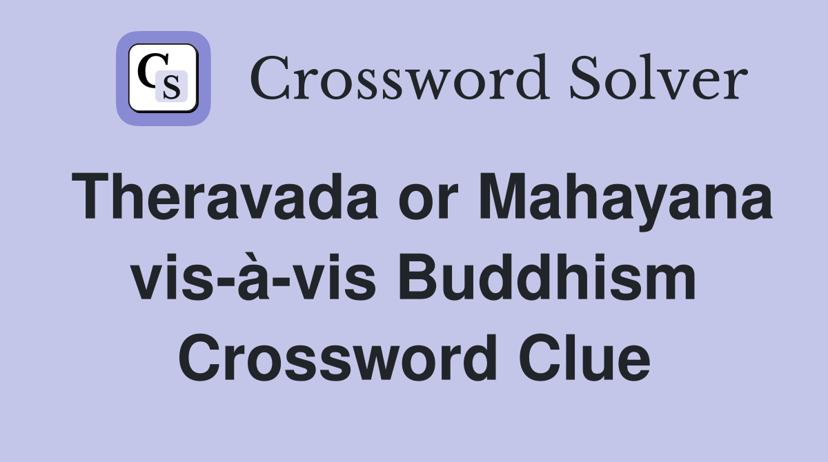 Theravada or Mahayana vis-à-vis Buddhism Crossword Clue