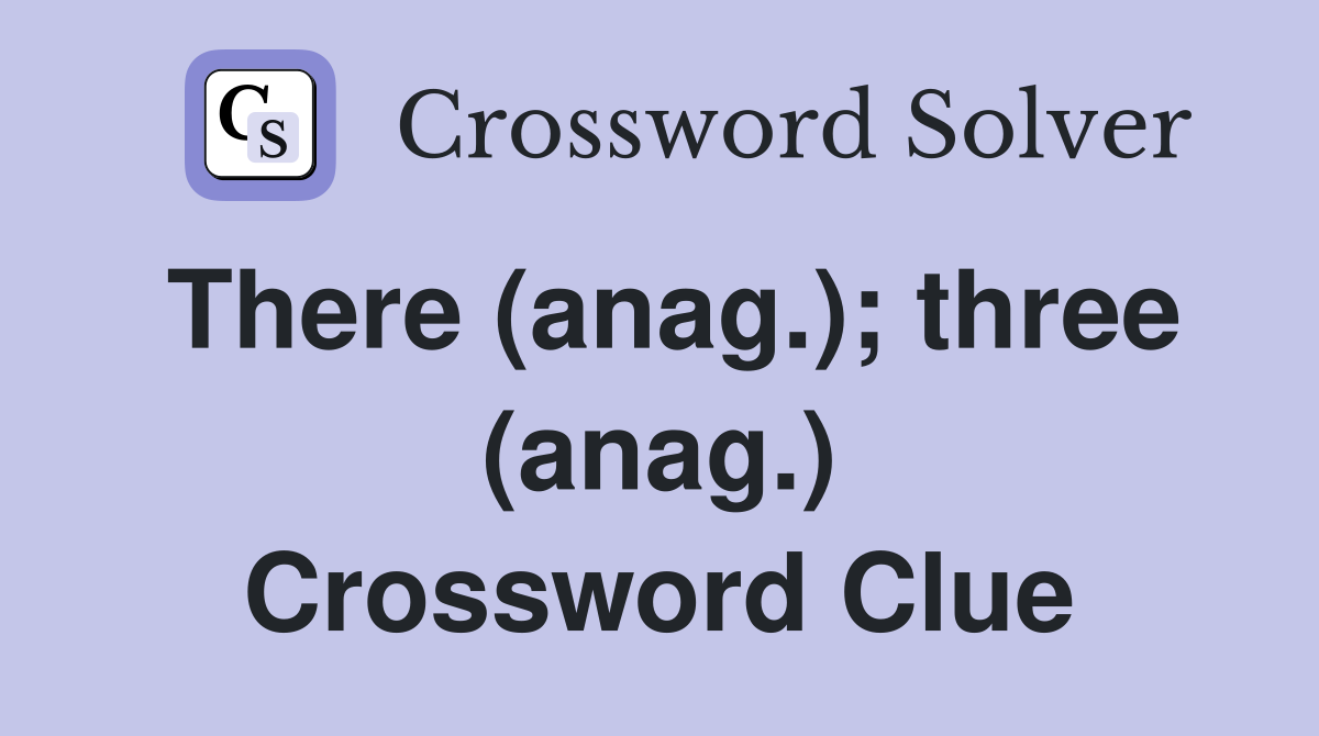 There (anag.); three (anag.) Crossword Clue