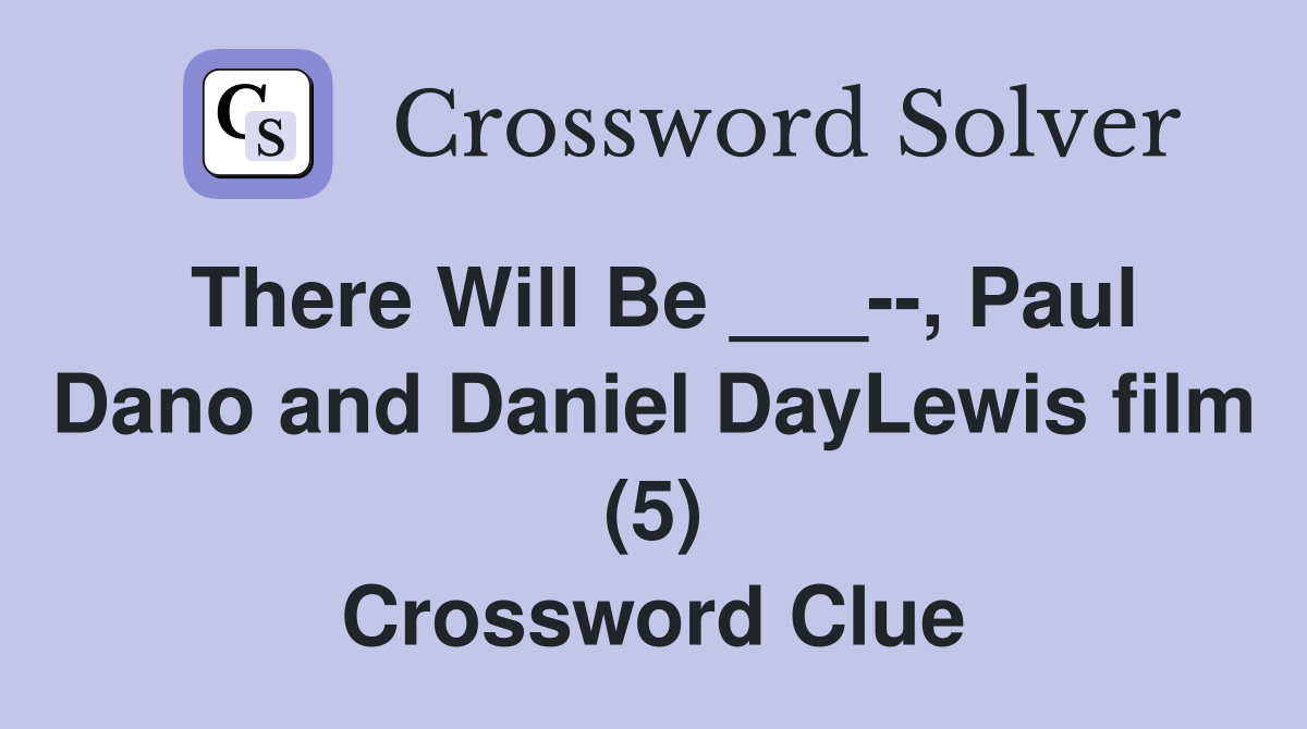There Will Be ___--, Paul Dano and Daniel DayLewis film (5) Crossword Clue