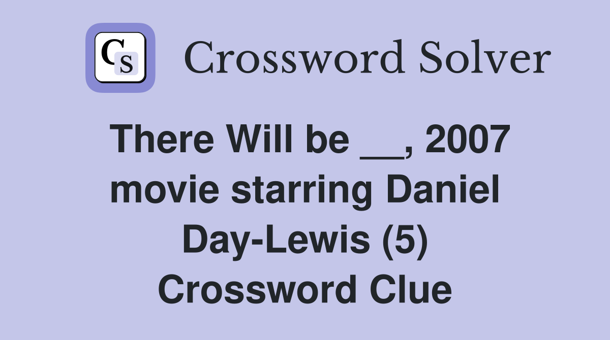 There Will be __, 2007 movie starring Daniel Day-Lewis (5) Crossword Clue