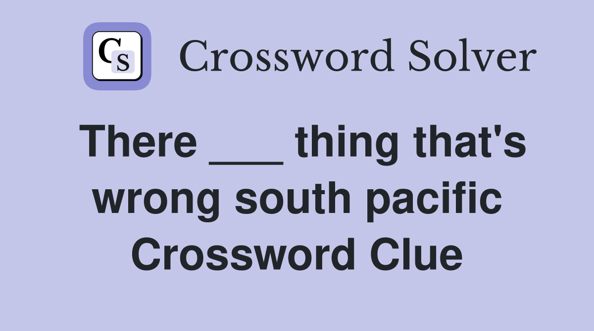 There ___ thing that's wrong south pacific Crossword Clue
