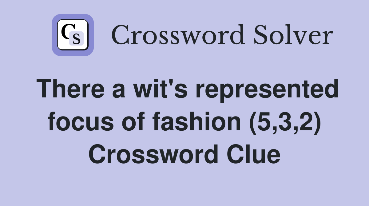 There a wit's represented focus of fashion (5,3,2) Crossword Clue