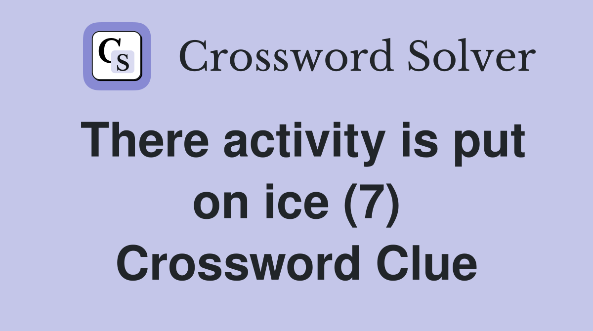 There activity is put on ice (7) Crossword Clue