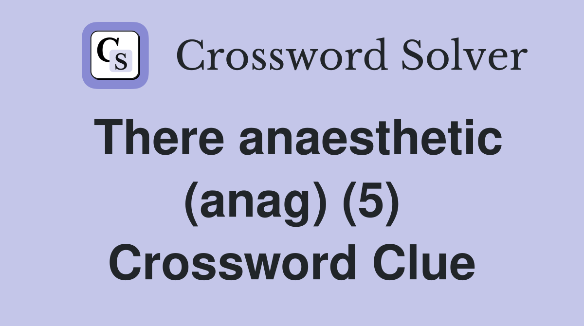 There anaesthetic (anag) (5) Crossword Clue