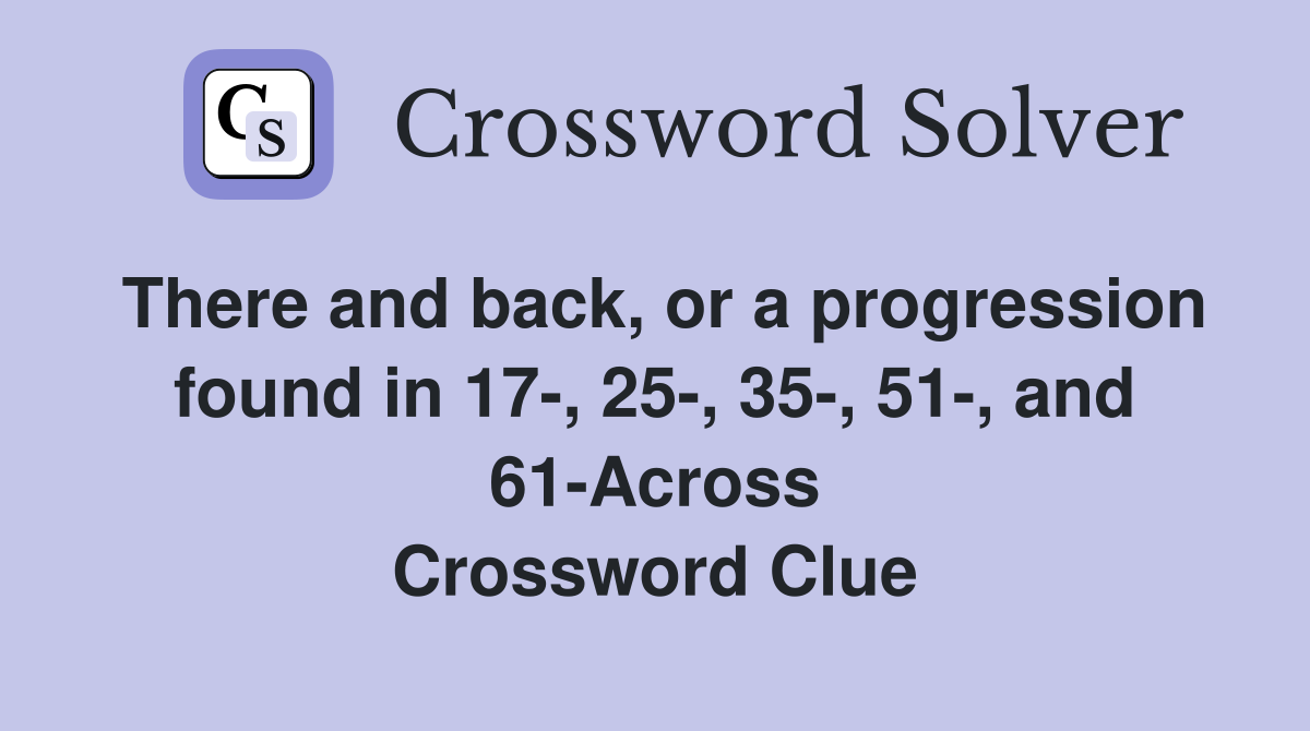 There and back, or a progression found in 17-, 25-, 35-, 51-, and 61-Across Crossword Clue