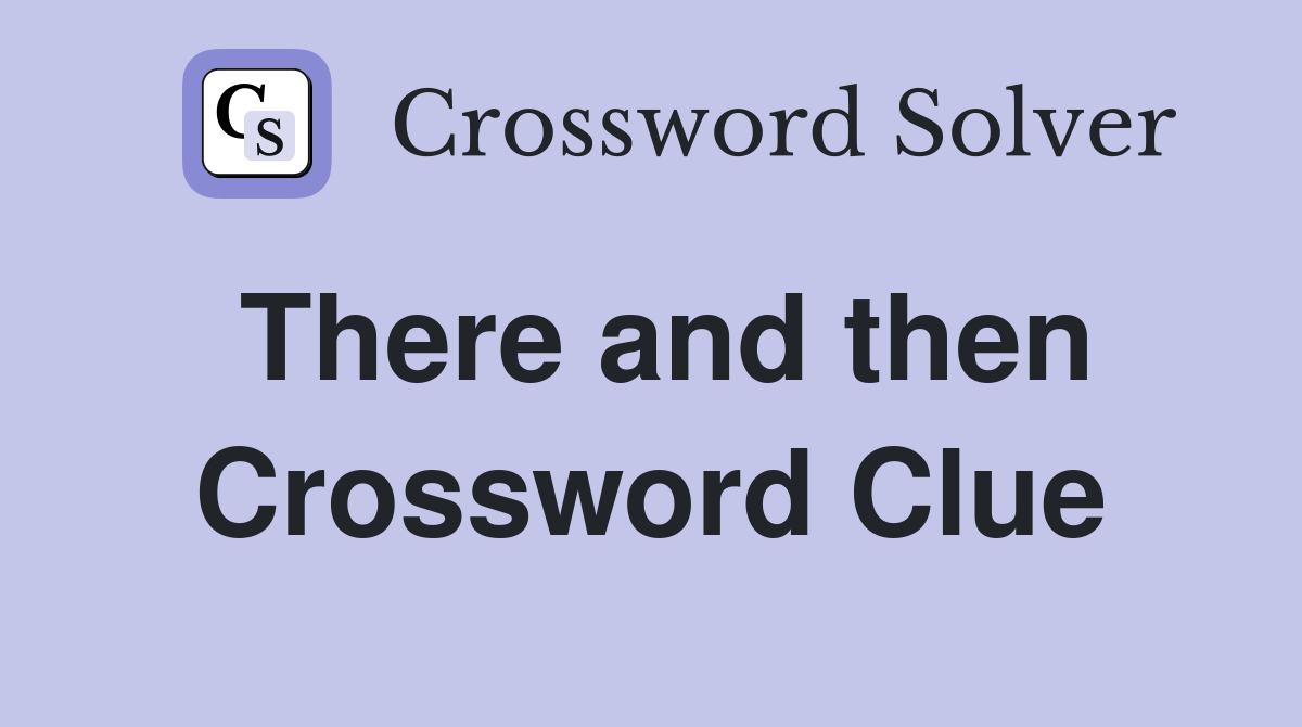 There and then Crossword Clue