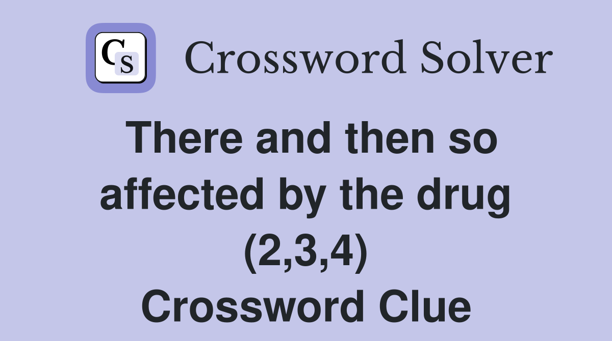 There and then so affected by the drug (2,3,4) Crossword Clue
